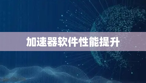 加速器软件性能提升 加速器软件性能提升