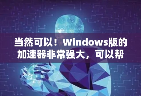 当然可以!Windows版的加速器非常强大,可以帮助你更快地连接到互联网。以下是一些常见的Windows加速器,它们可以帮助你提升网络速度和减少延迟 当然可以!Windows版的加速器非常强大,可以帮助你更快地连接到互联网。以下是一些常见的Windows加速器,它们可以帮助你提升网络速度和减少延迟