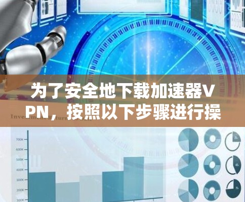 为了安全地下载加速器VPN，按照以下步骤进行操作