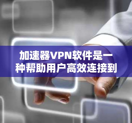 加速器VPN软件是一种帮助用户高效连接到互联网的加密VPN服务,根据不同的需求和特点,主要分为快速加速、高带宽加速、多端加速和路由加速四种类型。以下是详细的分析和建议 加速器VPN软件是一种帮助用户高效连接到互联网的加密VPN服务,根据不同的需求和特点,主要分为快速加速、高带宽加速、多端加速和路由加速四种类型。以下是详细的分析和建议