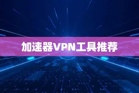 加速器VPN工具推荐 加速器VPN工具推荐