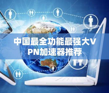 中国最全功能最强大VPN加速器推荐