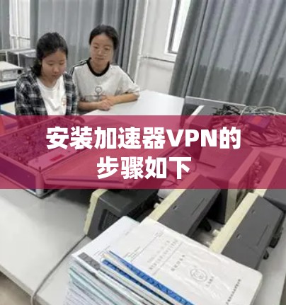 安装加速器VPN的步骤如下
