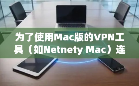 为了使用Mac版的VPN工具（如Netnety Mac）连接服务器，可以按照以下步骤进行