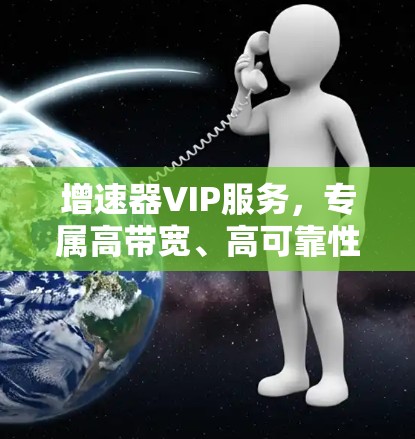 增速器VIP服务,专属高带宽、高可靠性 增速器VIP服务,专属高带宽、高可靠性