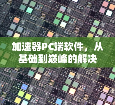 加速器PC端软件,从基础到巅峰的解决方案 加速器PC端软件,从基础到巅峰的解决方案