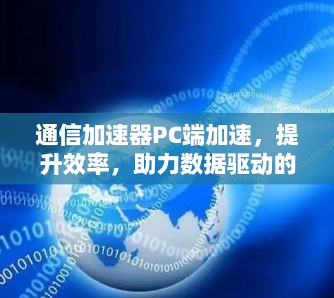 通信加速器PC端加速,提升效率,助力数据驱动的未来 通信加速器PC端加速,提升效率,助力数据驱动的未来