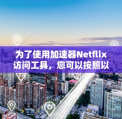 为了使用加速器Netflix访问工具，您可以按照以下步骤操作