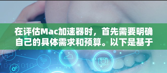 在评估Mac加速器时,首先需要明确自己的具体需求和预算。以下是基于我的思考总结的使用建议 在评估Mac加速器时,首先需要明确自己的具体需求和预算。以下是基于我的思考总结的使用建议