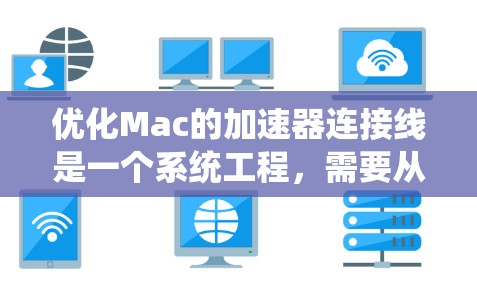 优化Mac的加速器连接线是一个系统工程,需要从多个方面进行全面考虑。以下是一步步的优化建议 优化Mac的加速器连接线是一个系统工程,需要从多个方面进行全面考虑。以下是一步步的优化建议