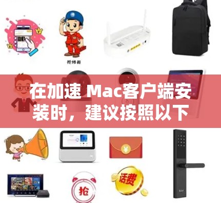 在加速 Mac客户端安装时，建议按照以下步骤进行操作