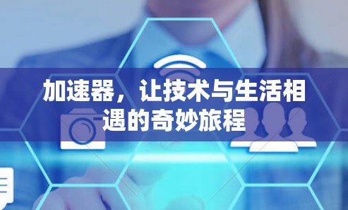 加速器,让技术与生活相遇的奇妙旅程 加速器,让技术与生活相遇的奇妙旅程