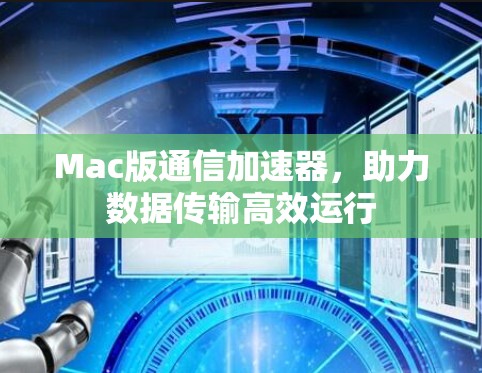Mac版通信加速器，助力数据传输高效运行