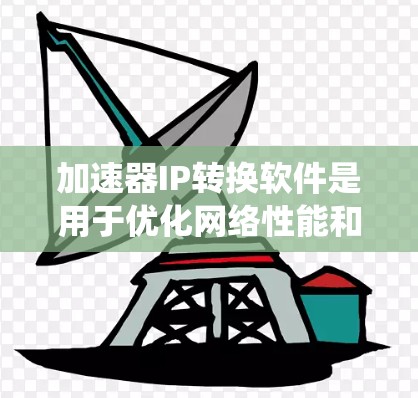 加速器IP转换软件是用于优化网络性能和提升用户体验的工具。以下是对该主题的系统性介绍