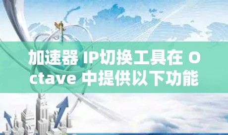 加速器 IP切换工具在 Octave 中提供以下功能