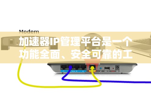 加速器IP管理平台是一个功能全面、安全可靠的工具，旨在管理加速器，确保网络连接的安全性。以下是对该平台的详细介绍