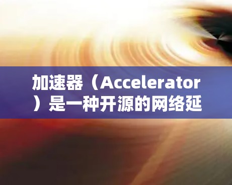 加速器（Accelerator）是一种开源的网络延迟和延迟加载的解决方案，主要用于提高网络性能。在加速器中，IP地址管理是关键功能之一，以下是详细的步骤和方法