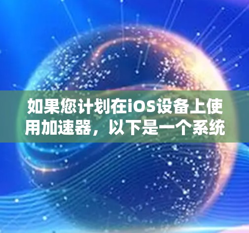 如果您计划在iOS设备上使用加速器，以下是一个系统化的指南，帮助您高效地使用iOS加速器