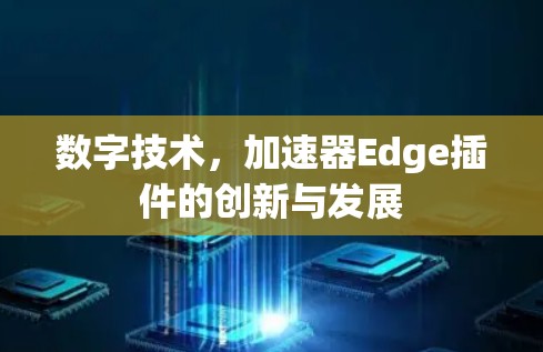 数字技术，加速器Edge插件的创新与发展