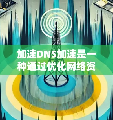 加速DNS加速是一种通过优化网络资源分配和提升访问速度的技术,帮助用户更好地利用网络资源,尤其是那些通常需要较长延迟访问的网站。以下是对加速DNS加速的详细总结 加速DNS加速是一种通过优化网络资源分配和提升访问速度的技术,帮助用户更好地利用网络资源,尤其是那些通常需要较长延迟访问的网站。以下是对加速DNS加速的详细总结