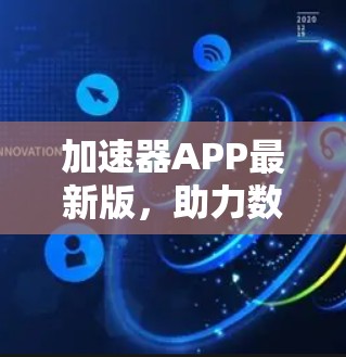 加速器APP最新版，助力数据传输加速，提升网络效率