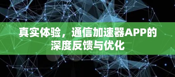 真实体验，通信加速器APP的深度反馈与优化