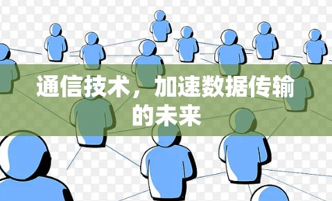 通信技术,加速数据传输的未来 通信技术,加速数据传输的未来