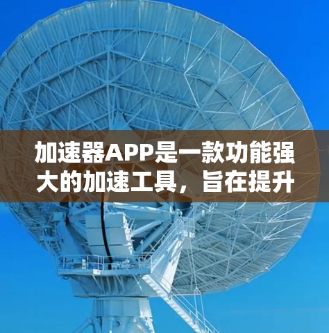 加速器APP是一款功能强大的加速工具，旨在提升用户下载速度。从用户角度来看，加速器APP的口碑评价反映了用户对它的不同看法。以下是对加速器APP口碑的详细分析