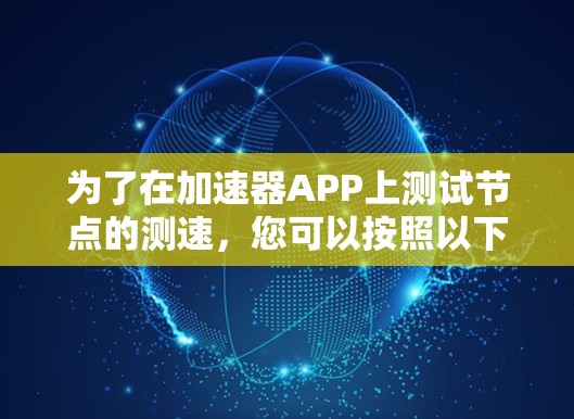 为了在加速器APP上测试节点的测速,您可以按照以下步骤操作 为了在加速器APP上测试节点的测速,您可以按照以下步骤操作