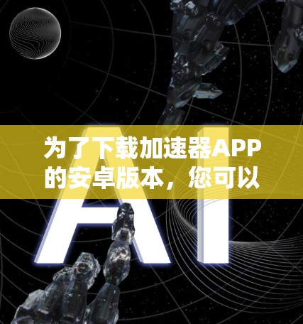为了下载加速器APP的安卓版本，您可以按照以下步骤操作