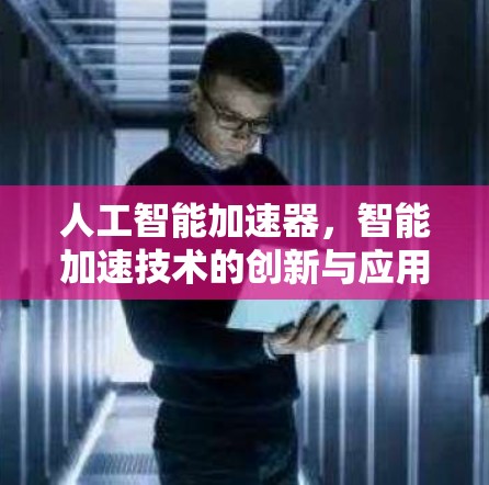 人工智能加速器，智能加速技术的创新与应用
