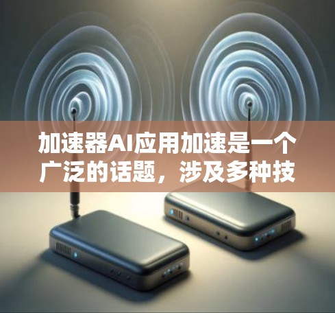 加速器AI应用加速是一个广泛的话题，涉及多种技术领域。以下是一些主要的方面和建议