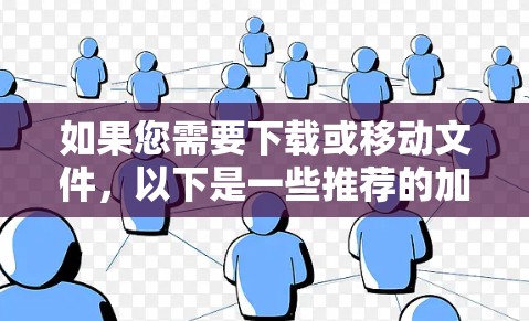 如果您需要下载或移动文件，以下是一些推荐的加速器和工具，帮助您更快地完成任务