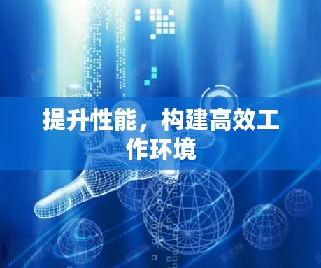 提升性能，构建高效工作环境