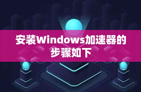 安装Windows加速器的步骤如下 安装Windows加速器的步骤如下