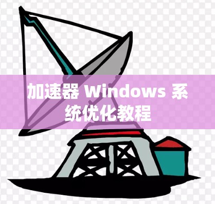 加速器 Windows 系统优化教程 加速器 Windows 系统优化教程