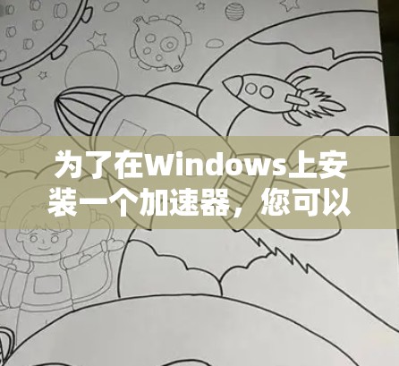 为了在Windows上安装一个加速器,您可以按照以下步骤进行 为了在Windows上安装一个加速器,您可以按照以下步骤进行