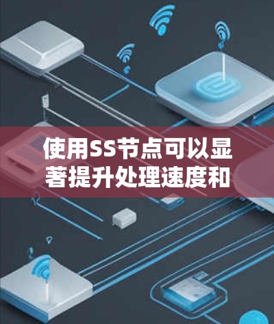 使用SS节点可以显著提升处理速度和效率,适用于多种场景。以下是详细的步骤和建议 使用SS节点可以显著提升处理速度和效率,适用于多种场景。以下是详细的步骤和建议