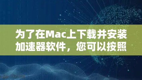 为了在Mac上下载并安装加速器软件,您可以按照以下步骤操作 为了在Mac上下载并安装加速器软件,您可以按照以下步骤操作