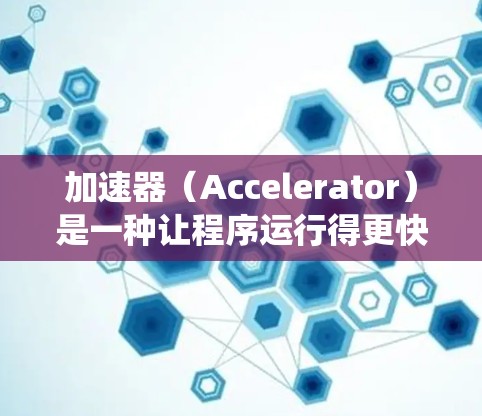 加速器（Accelerator）是一种让程序运行得更快的插件或驱动，广泛应用于游戏、网页浏览和其他应用。在Mac系统中，加速器的安装和使用非常方便，以下是关于Mac上加速器的详细介绍