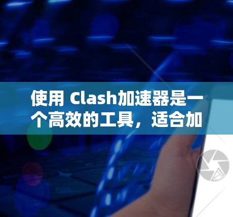 使用 Clash加速器是一个高效的工具,适合加速各种类型的手机游戏。以下是详细的使用步骤和注意事项,帮助你顺利使用这个功能 使用 Clash加速器是一个高效的工具,适合加速各种类型的手机游戏。以下是详细的使用步骤和注意事项,帮助你顺利使用这个功能