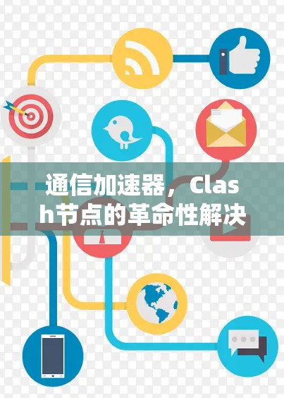 通信加速器，Clash节点的革命性解决方案