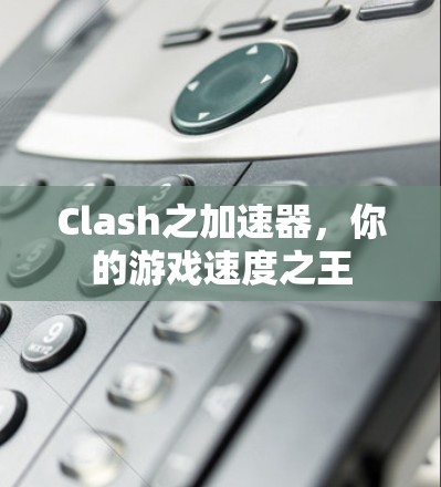 Clash之加速器，你的游戏速度之王