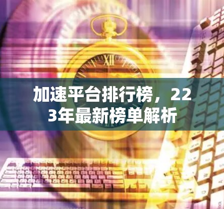 加速平台排行榜，223年最新榜单解析