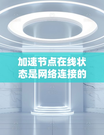 加速节点在线状态是网络连接的重要部分，以下是明确的步骤指南