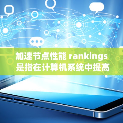 加速节点性能 rankings 是指在计算机系统中提高节点（如显卡、GPU 或处理单元）性能的指标。以下是一些常见的方法和工具，供您参考