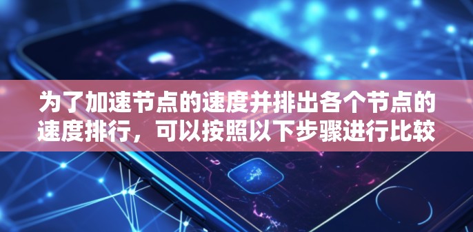 为了加速节点的速度并排出各个节点的速度排行,可以按照以下步骤进行比较和排序 为了加速节点的速度并排出各个节点的速度排行,可以按照以下步骤进行比较和排序