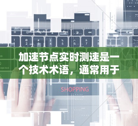 加速节点实时测速是一个技术术语,通常用于描述在某个节点或系统中通过实时监控和测量速度来提升性能或优化系统表现。以下是对该术语的详细解释 加速节点实时测速是一个技术术语,通常用于描述在某个节点或系统中通过实时监控和测量速度来提升性能或优化系统表现。以下是对该术语的详细解释