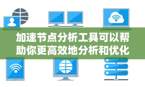 加速节点分析工具可以帮助你更高效地分析和优化系统的节点结构,以下是一步步的指导 加速节点分析工具可以帮助你更高效地分析和优化系统的节点结构,以下是一步步的指导