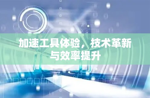 加速工具体验，技术革新与效率提升
